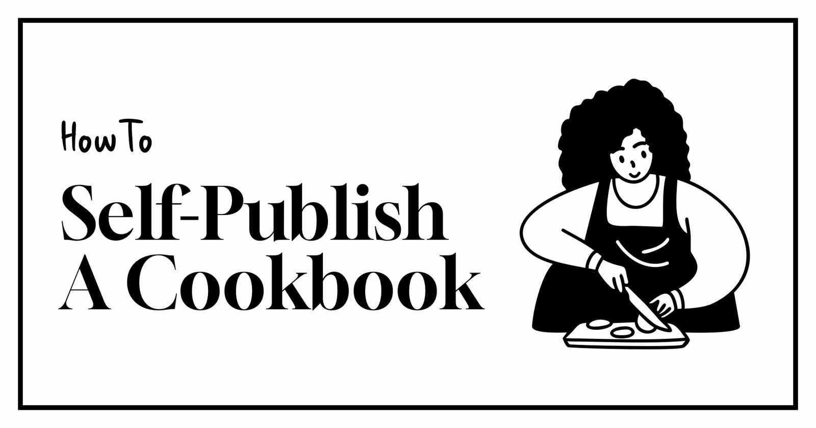 How to Self-Publish a Cookbook: From Recipes to Launch