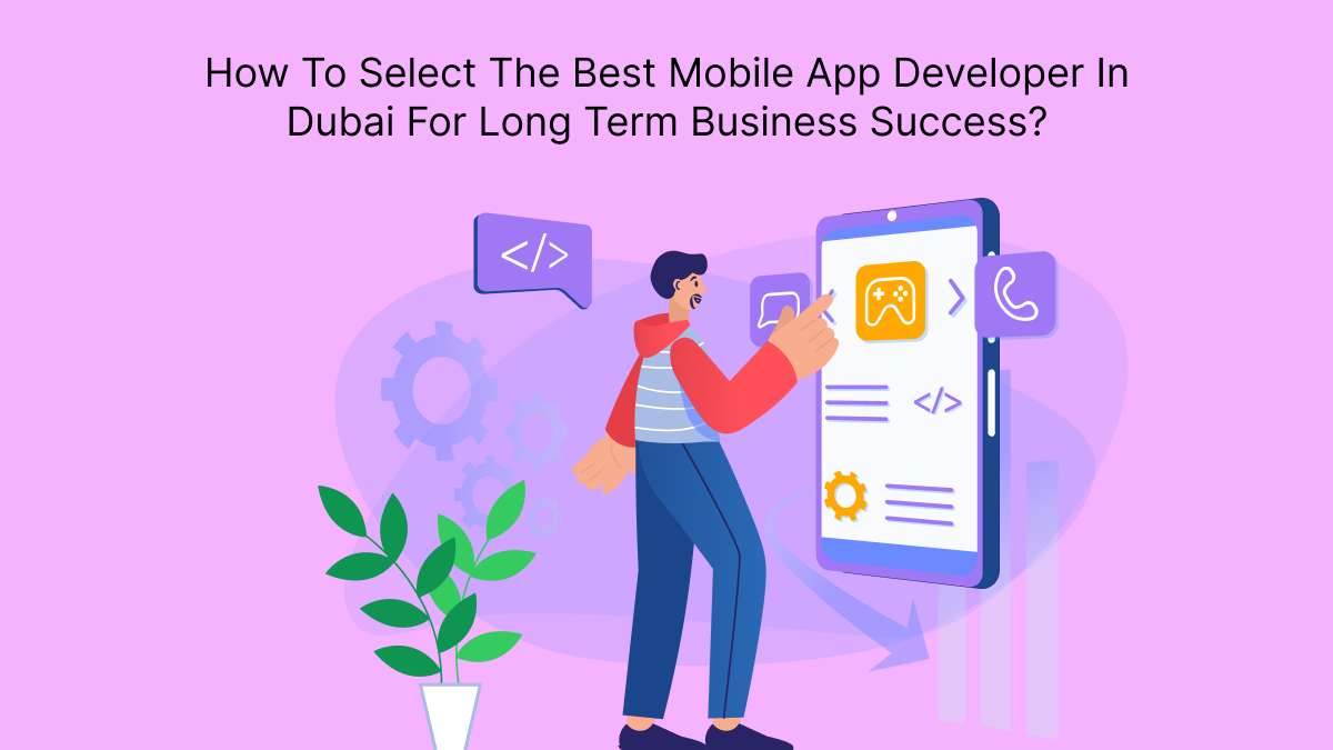 How To Select The Best Mobile App Developer In Dubai For Long Term Business Success?