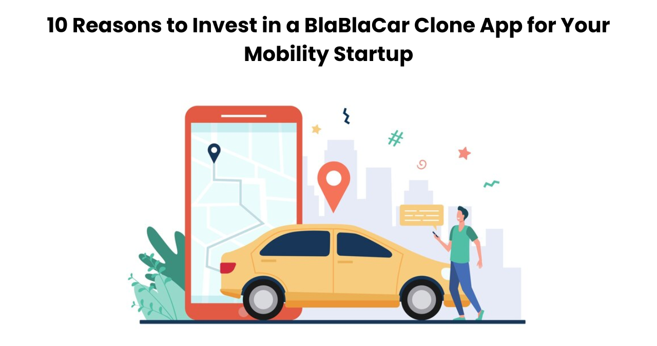 10 Reasons to Invest in a BlaBlaCar Clone App for Your Mobility Startup
