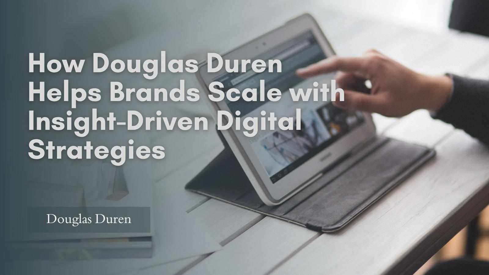 How Douglas Duren Helps Brands Scale with Insight-Driven Digital Strategies