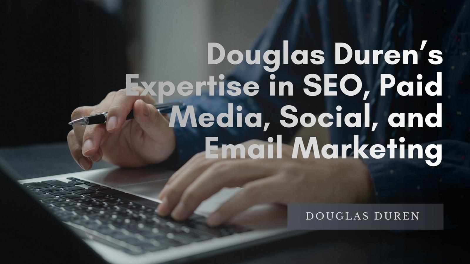 Douglas Duren’s Expertise in SEO, Paid Media, Social, and Email Marketing