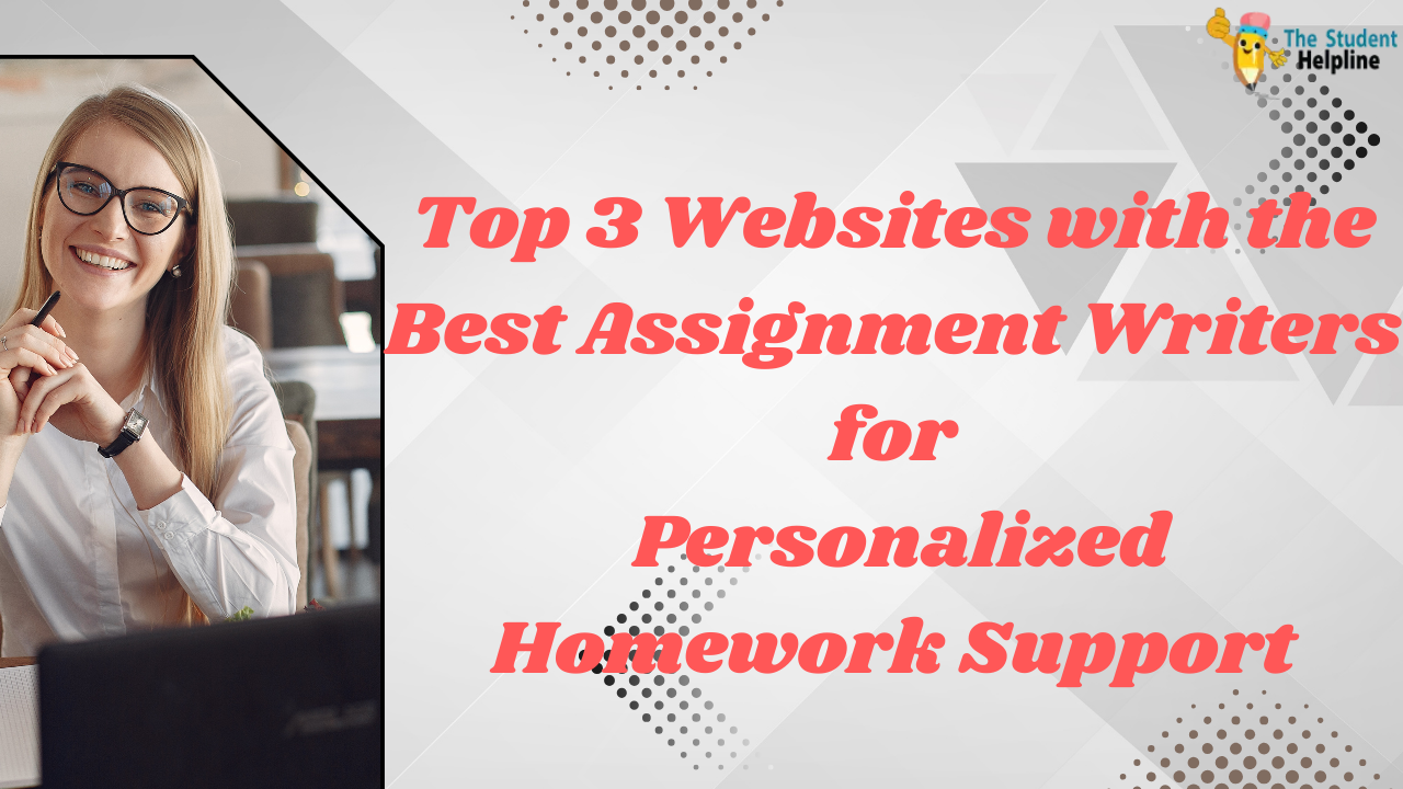 Top 3 Websites with the Best Assignment Writers for Personalized Homework Support