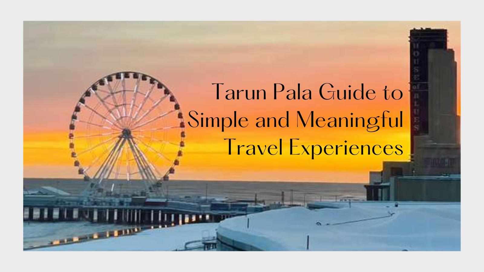 Tarun Pala Guide to Simple and Meaningful Travel Experiences