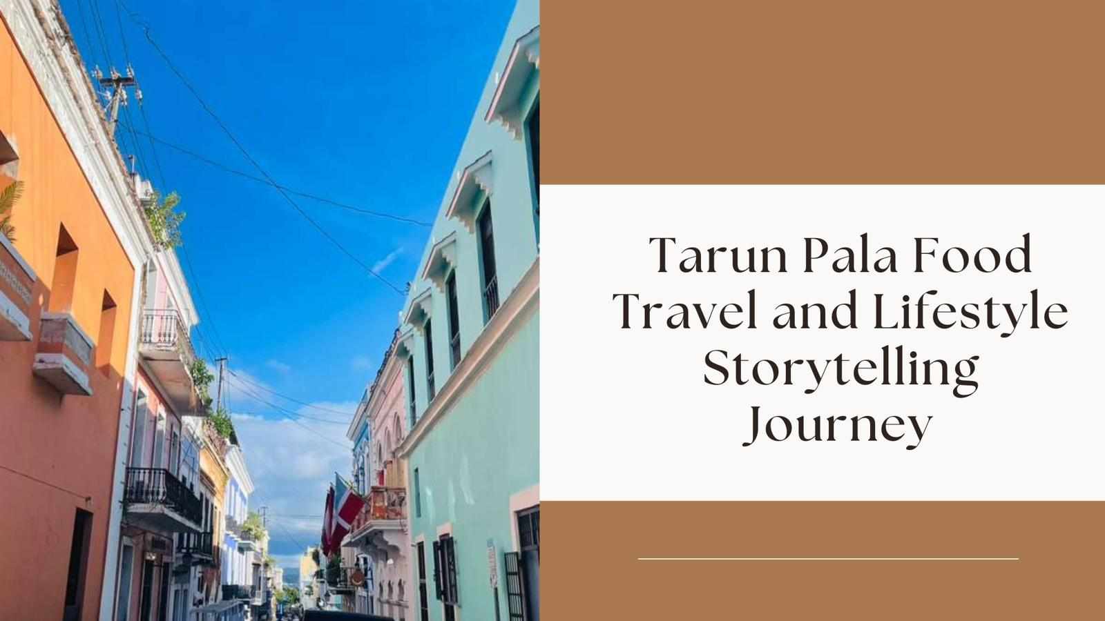 Tarun Pala Food Travel and Lifestyle Storytelling Journey