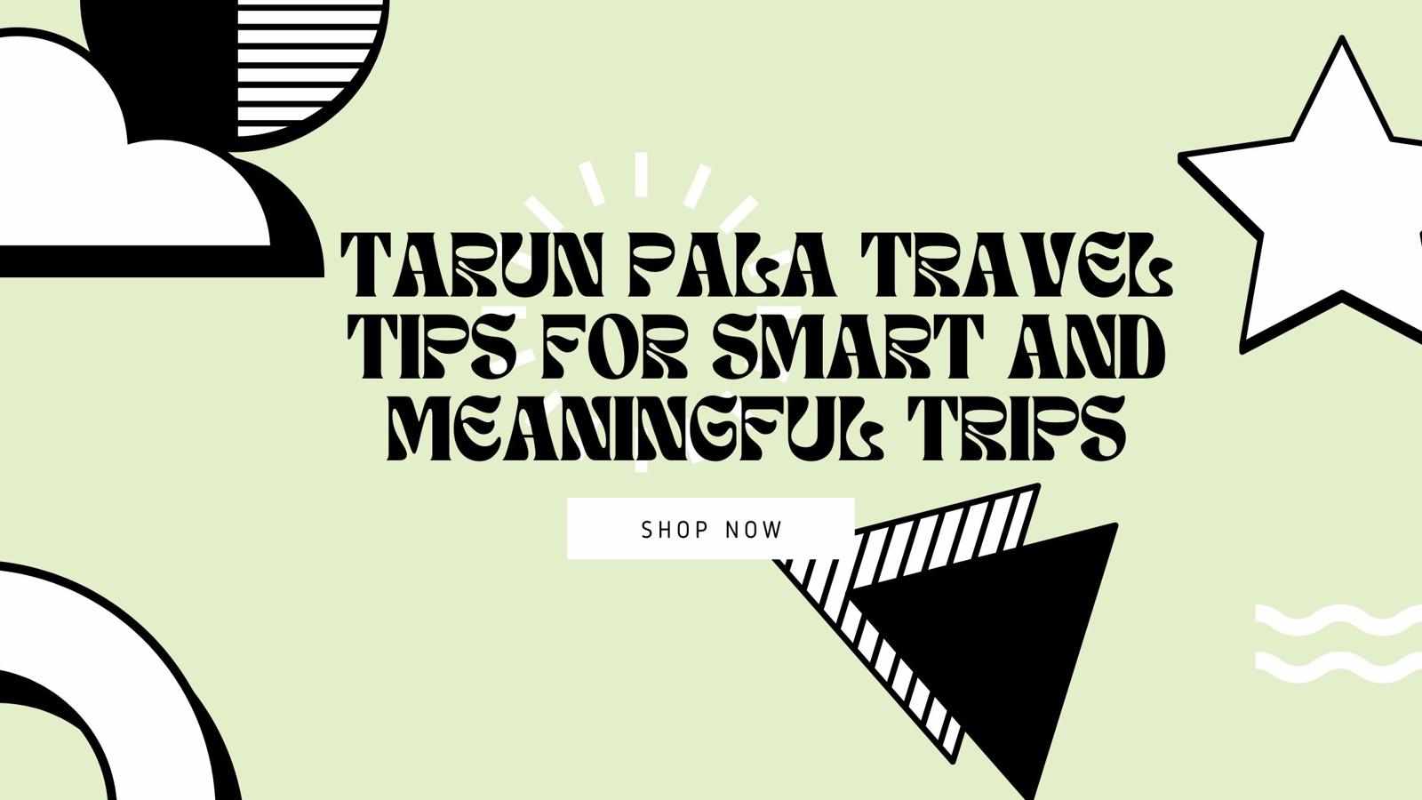 Tarun Pala Travel Tips for Smart and Meaningful Trips