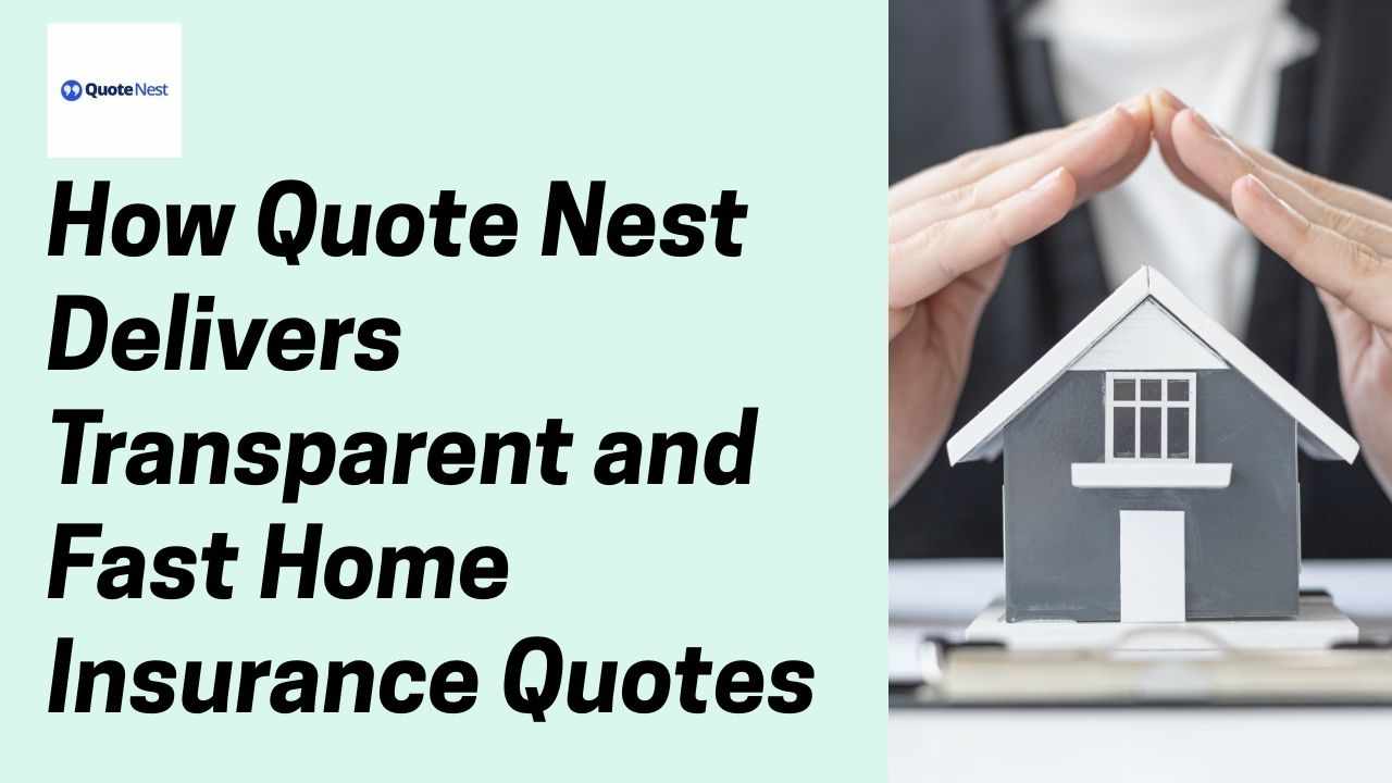 How QuoteNest Delivers Transparent and Fast Home Insurance Quotes
