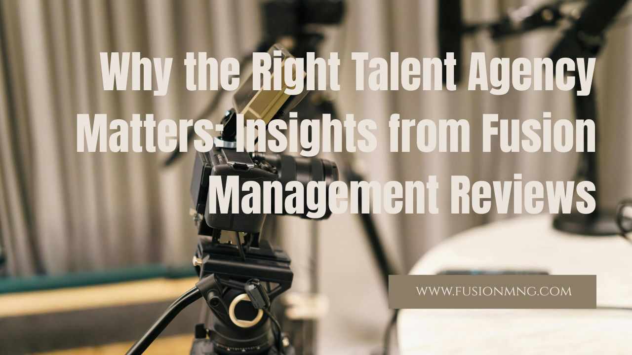Why the Right Talent Agency Matters: Insights from Fusion Management Reviews