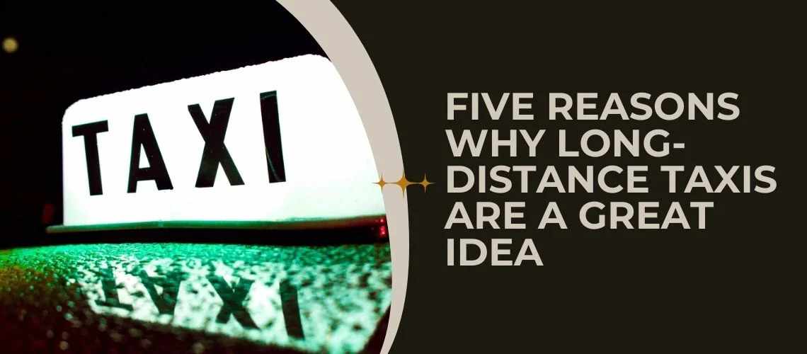 Five Reasons Why Long-Distance Taxis Are A Great Idea