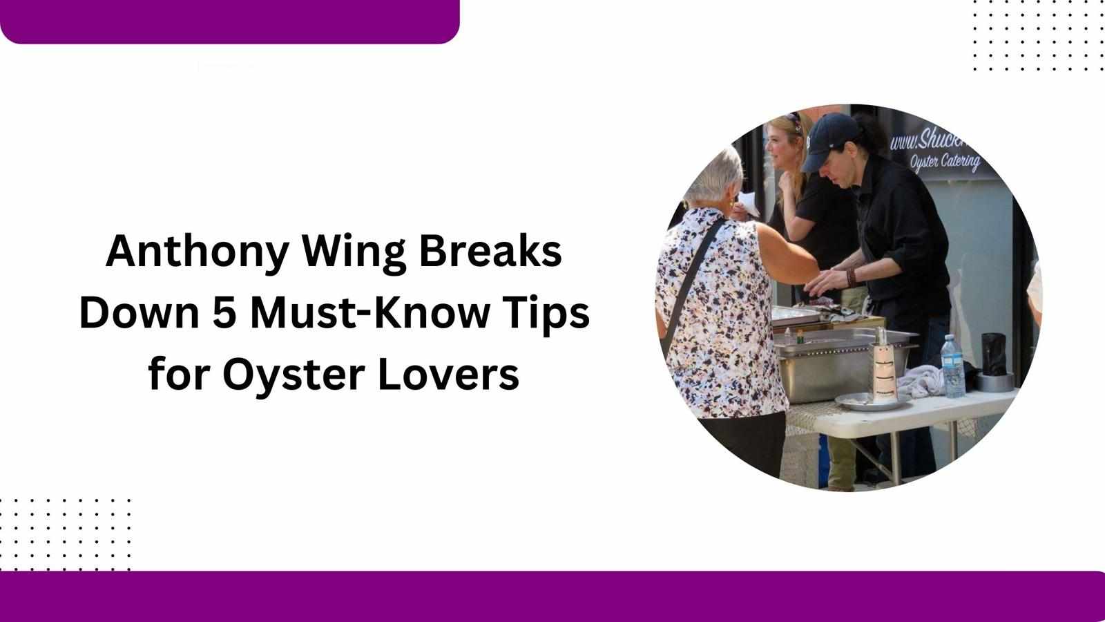 Anthony Wing Breaks Down 5 Must-Know Tips for Oyster Lovers
