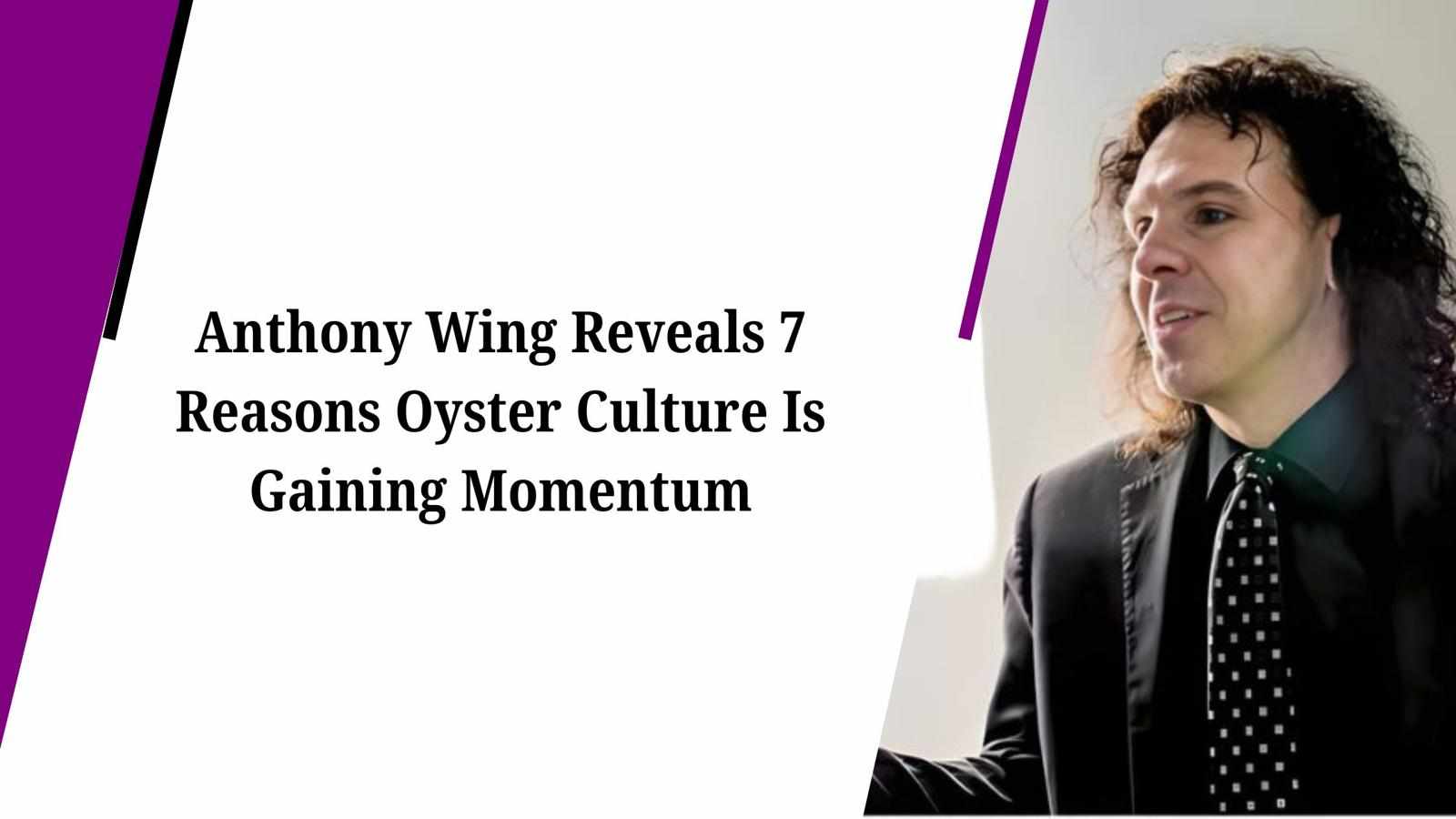 Anthony Wing Reveals 7 Reasons Oyster Culture Is Gaining Momentum