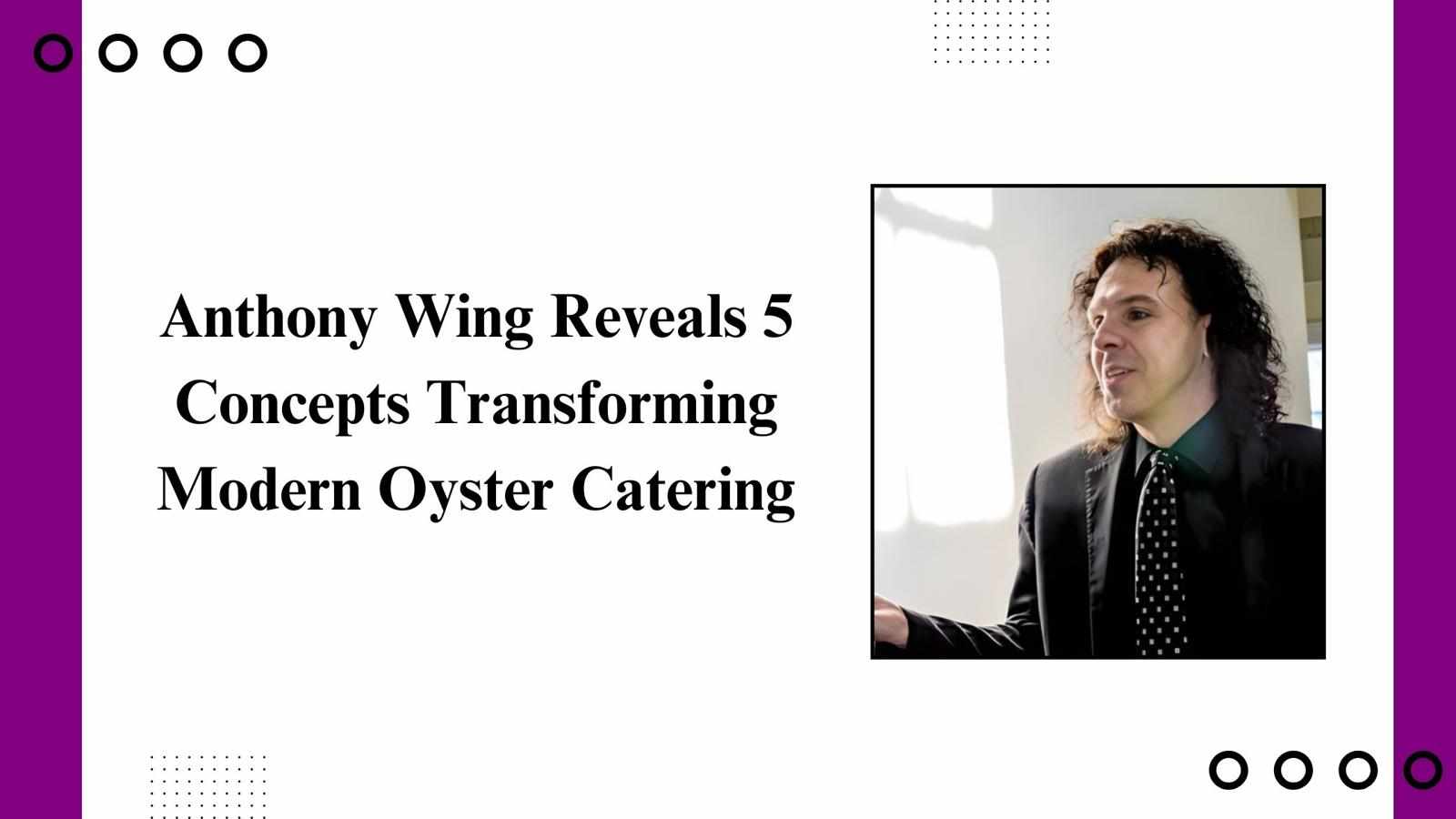 Anthony Wing Reveals 5 Concepts Transforming Modern Oyster Catering