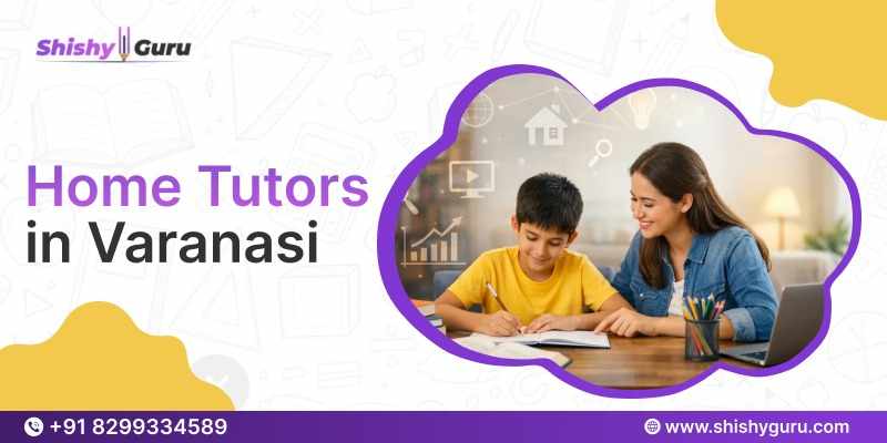 Best Home Tutors in Varanasi: A Complete Guide for Parents