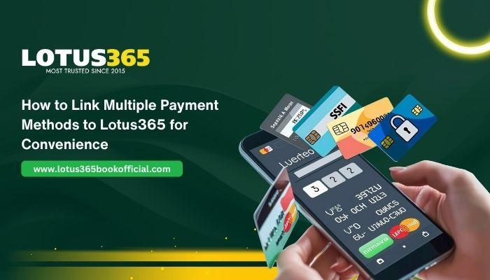 How to Link Multiple Payment Methods to Lotus365 for Convenience