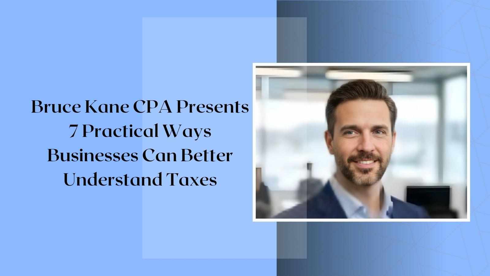 Bruce Kane CPA Presents 7 Practical Ways Businesses Can Better Understand Taxes