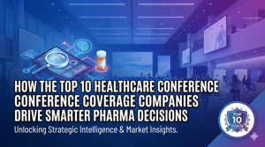 How the Top 10 Healthcare Conference Coverage Companies Drive Smarter Pharma Decisions