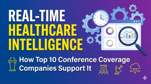 How Top 10 Conference Coverage Companies Support Real-Time Healthcare Intelligence