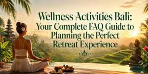 Wellness Activities Bali: Your Complete FAQ Guide to Planning the Perfect Retreat Experience
