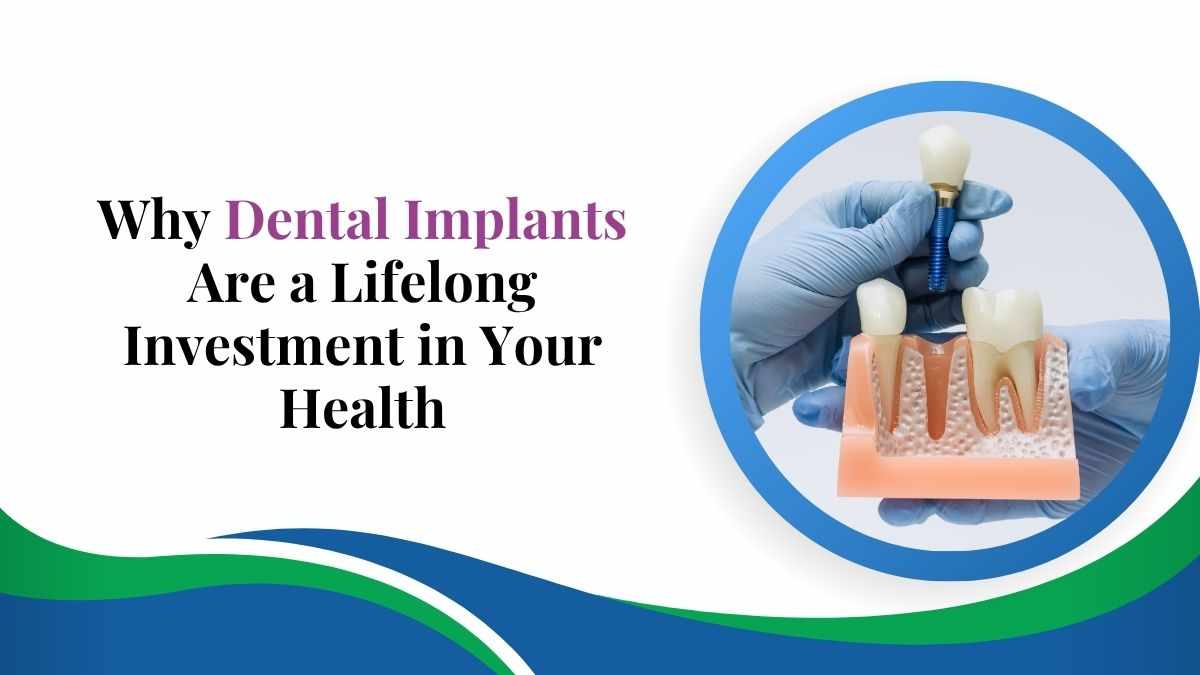 Why Dental Implants Are a Lifelong Investment in Your Health