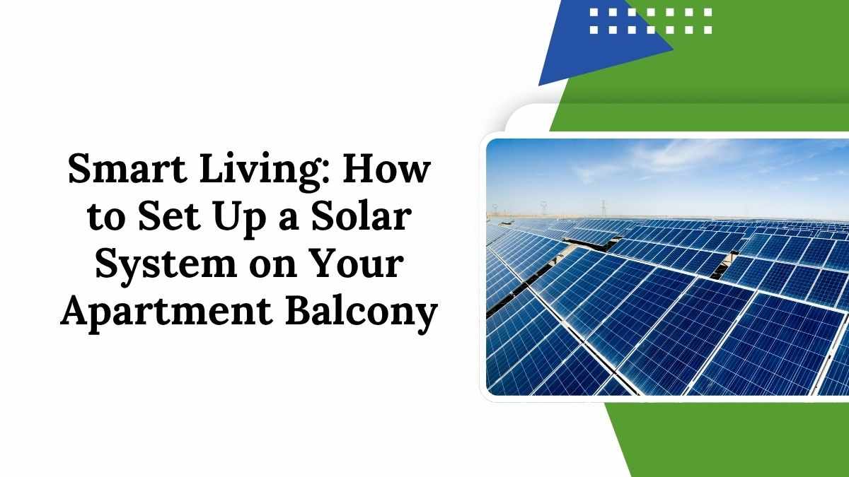 Smart Living: How to Set Up a Solar System on Your Apartment Balcony