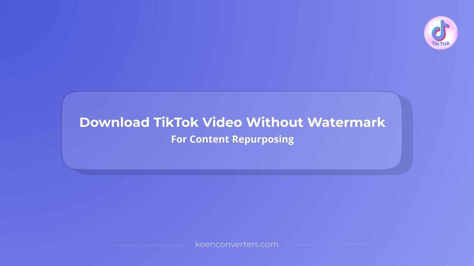 Download TikTok Video Without Watermark For Content Repurposing