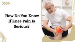 How Do You Know If Knee Pain Is Serious?