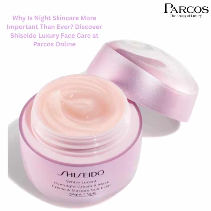 Why Is Night Skincare More Important Than Ever? Discover Shiseido Luxury Face Care at Parcos Online