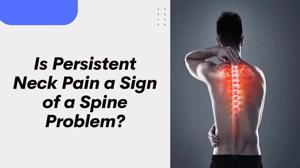 Is Persistent Neck Pain a Sign of a Spine Problem?