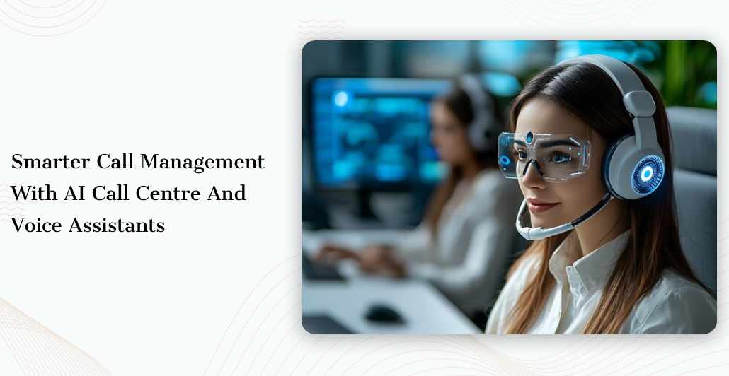 Smarter Call Management with AI Call Centre and Voice Assistants