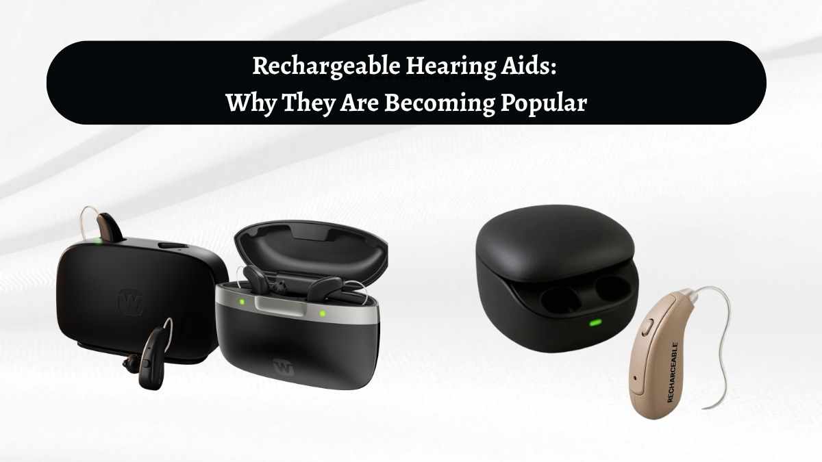 Rechargeable Hearing Aids: Why They Are Becoming Popular