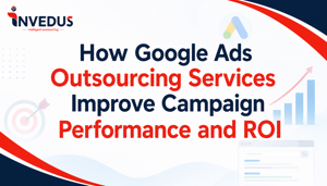 How Google Ads Outsourcing Services Improve Campaign Performance and ROI
