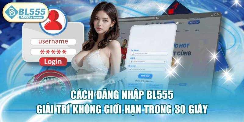 Hướng Dẫn Đăng Nhập BL555 Nhanh Chóng Và An Toàn Nhất
