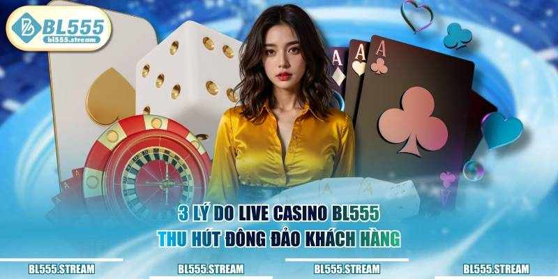 Vì Sao Live Casino BL555 Trở Thành Xu Hướng Giải Trí Thế Hệ Mới