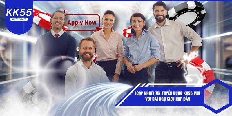 Cơ Hội Phát Triển Sự Nghiệp Hấp Dẫn Cùng KK55