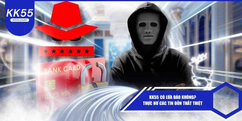 KK55 Có Lừa Đảo Không? Phân Tích Sự Thật Và Đánh Giá Công Tâm