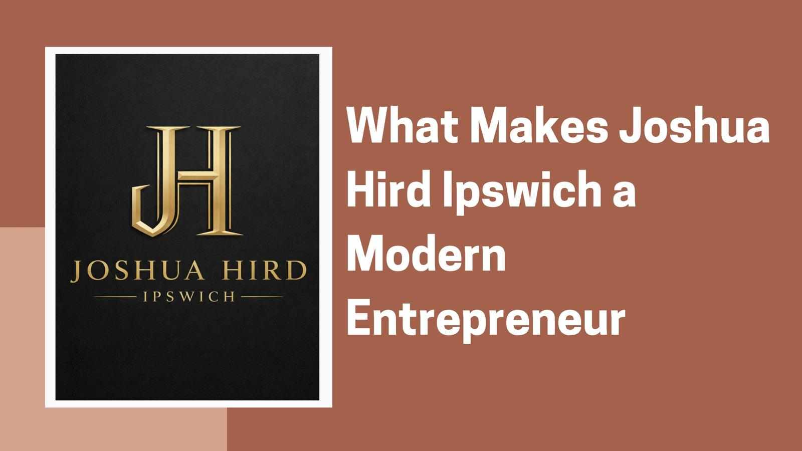 What Makes Joshua Hird Ipswich a Modern Entrepreneur