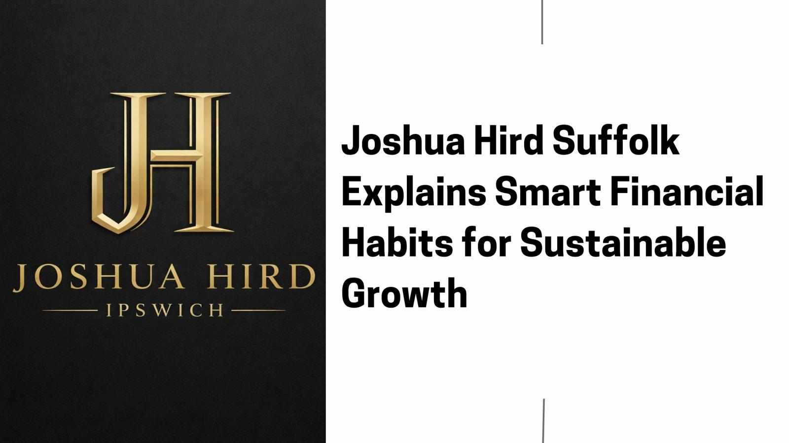 Joshua Hird Suffolk Explains Smart Financial Habits for Sustainable Growth