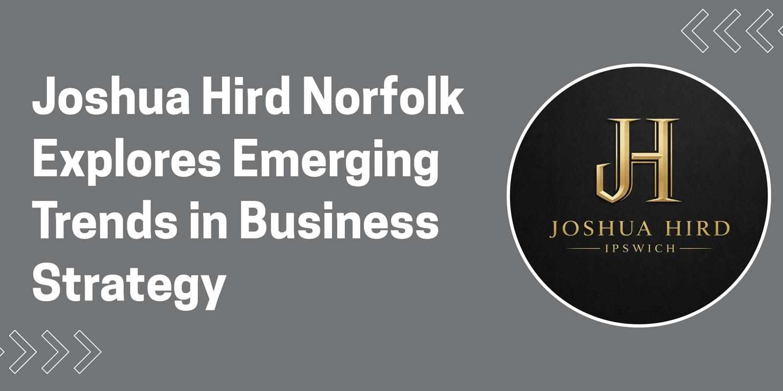 Joshua Hird Norfolk Explores Emerging Trends in Business Strategy