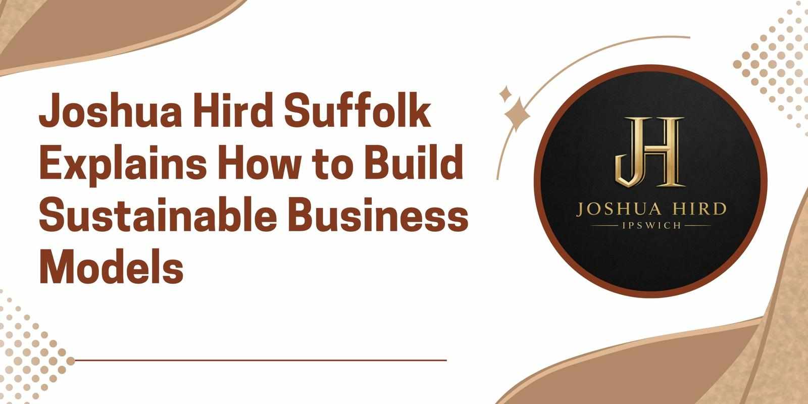Joshua Hird Suffolk Explains How to Build Sustainable Business Models
