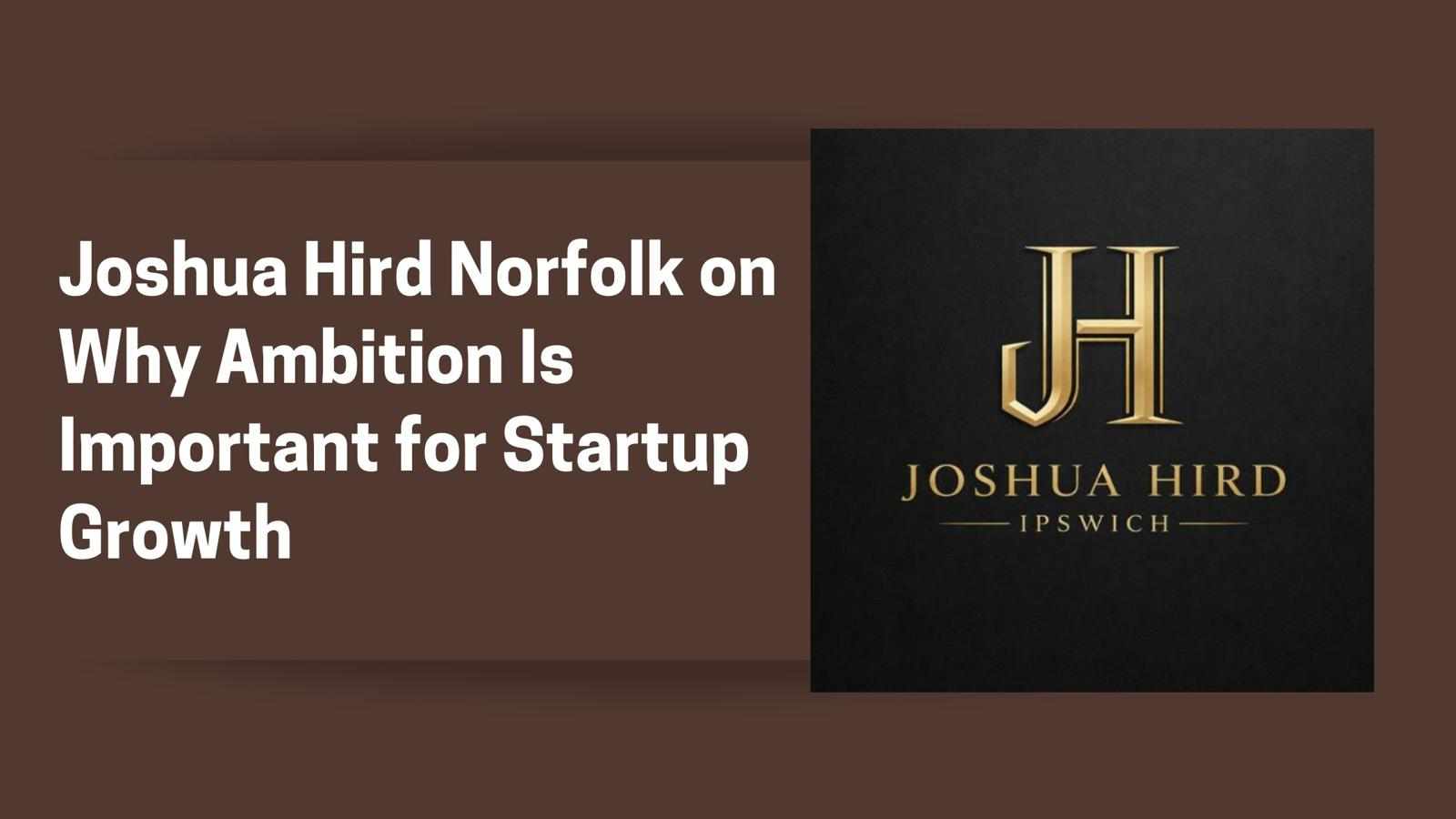 Joshua Hird Norfolk on Why Ambition Is Important for Startup Growth