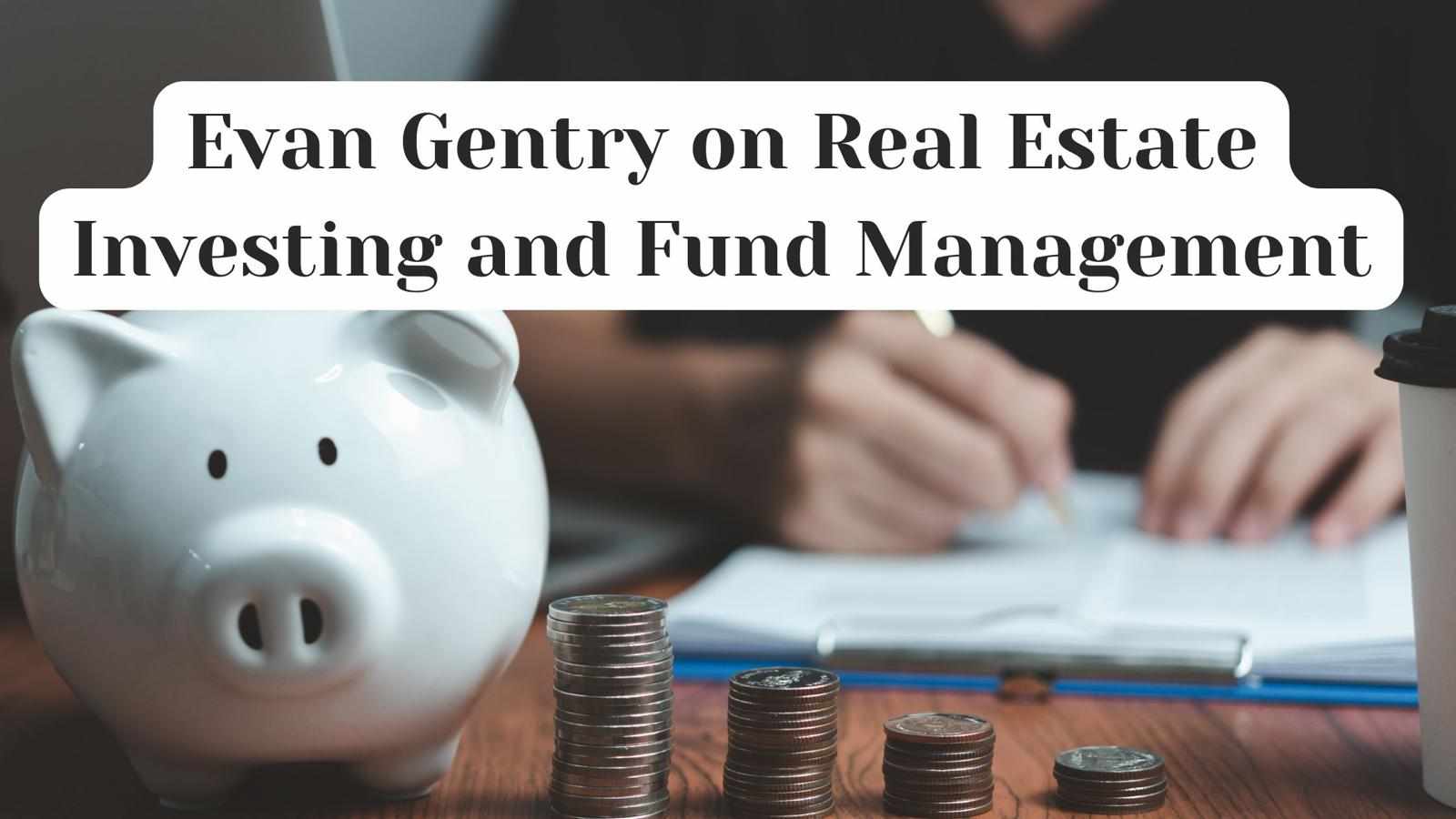 Evan Gentry on Real Estate Investing and Fund Management