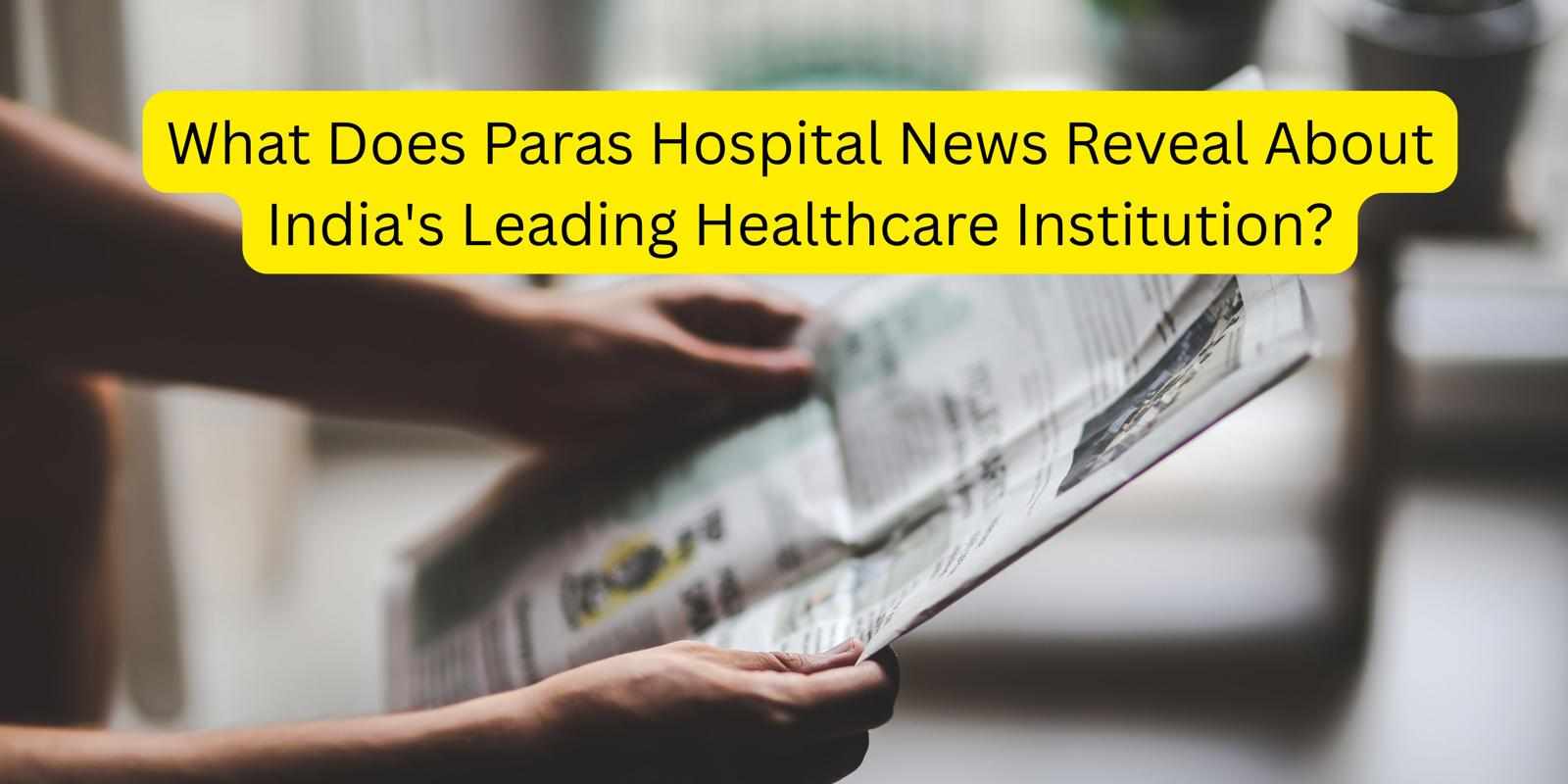 What Does Paras Hospital News Reveal About India's Leading Healthcare Institution?