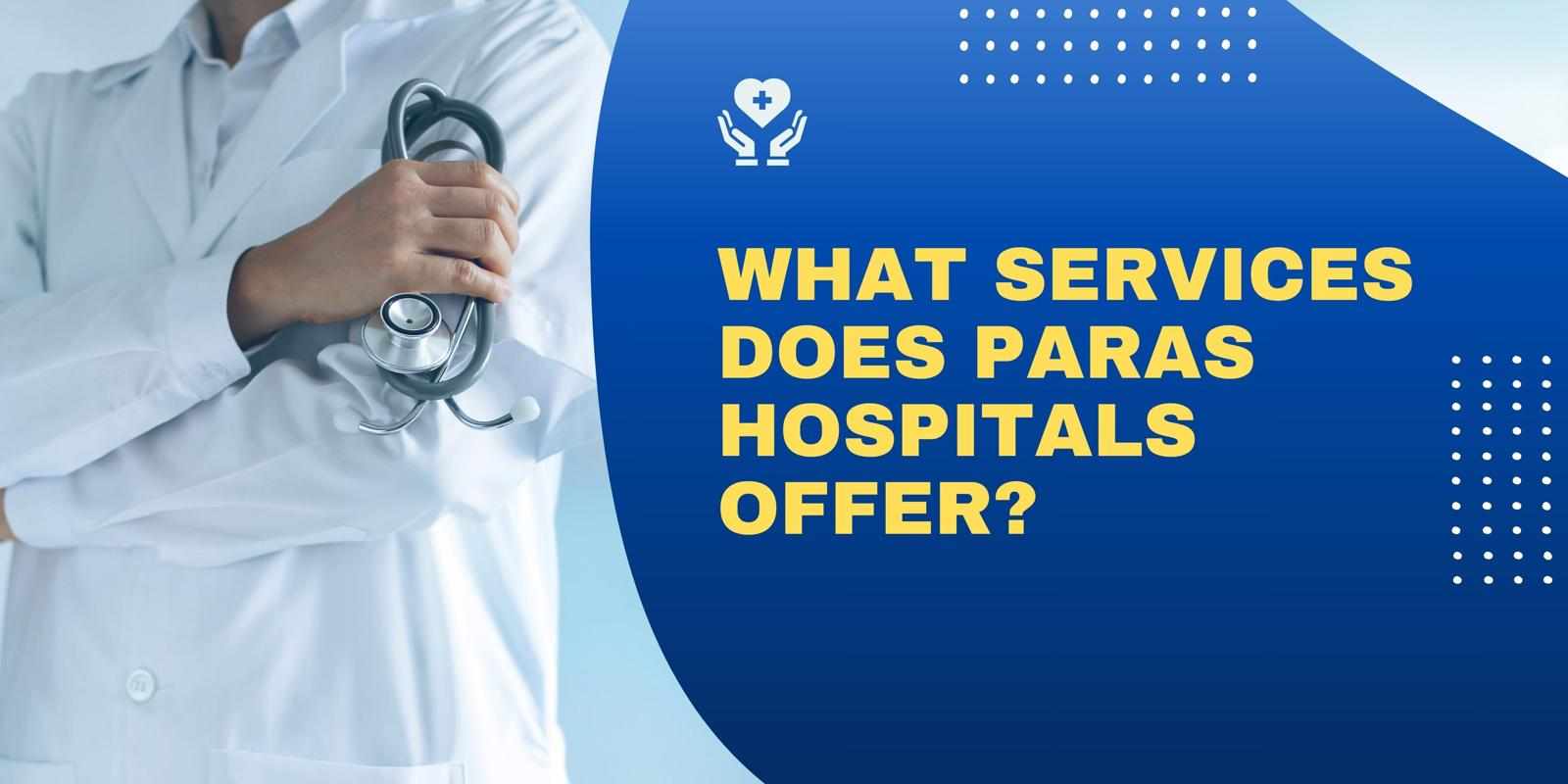 What services does Paras Hospitals offer?