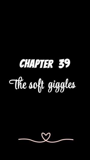 CHAPTER 39 | The soft giggles