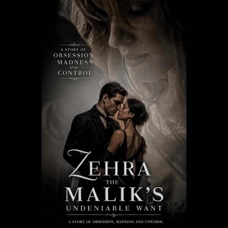ZEHRA:THE MALIK'S UNDENIABLE WANT.