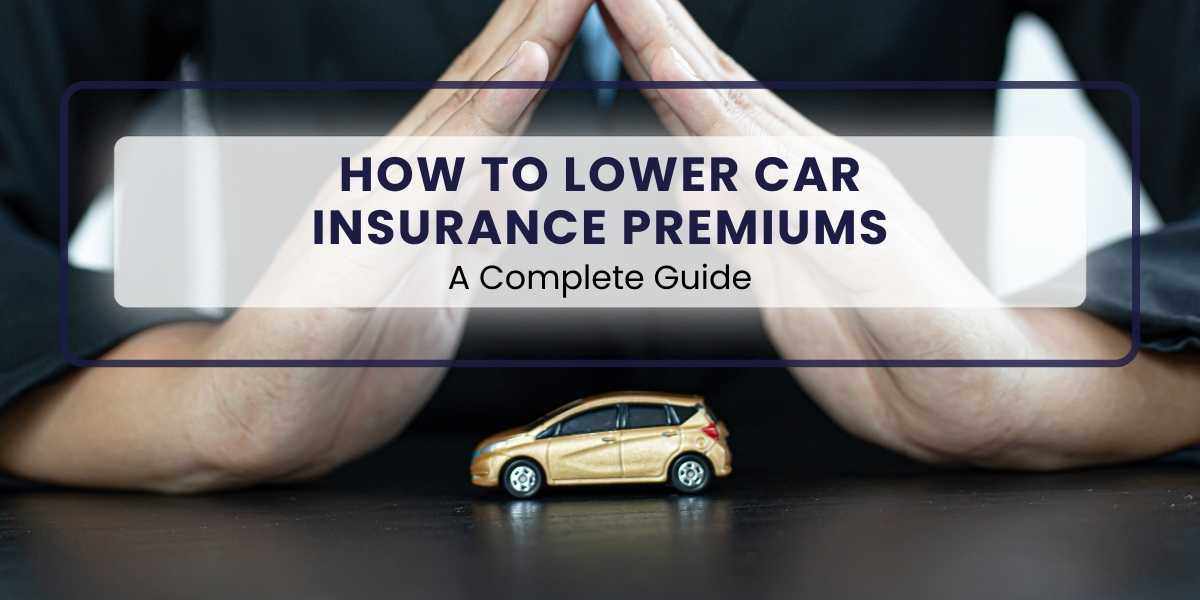 How to Lower Car Insurance Premiums – A Complete Guide