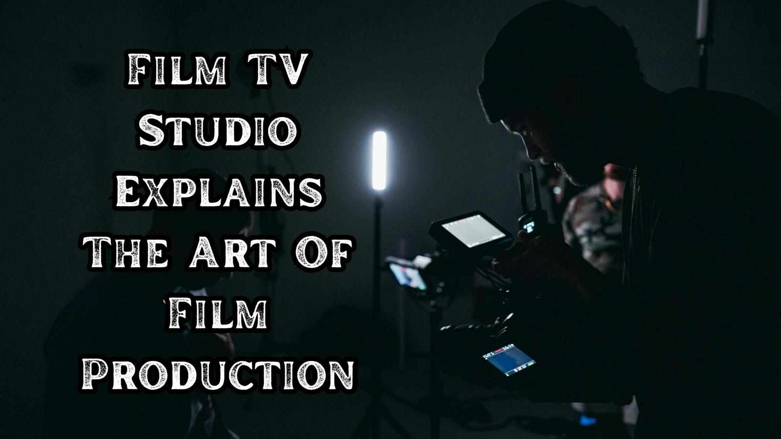 Film TV Studio Explains The Art Of Film Production