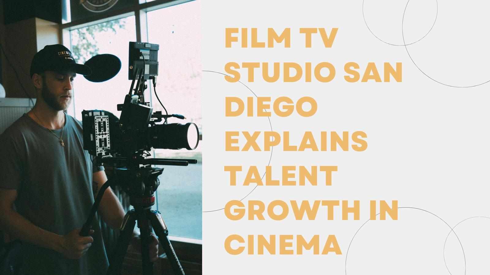 Film TV Studio San Diego Explains Talent Growth In Cinema