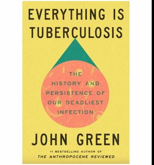 Open the Story Everything Is Tuberculosis: The History and Persistence of Our Deadliest Infection by John Green
