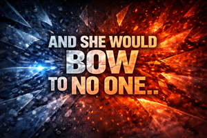 AND SHE WOULD BOW TO NO ONE ..