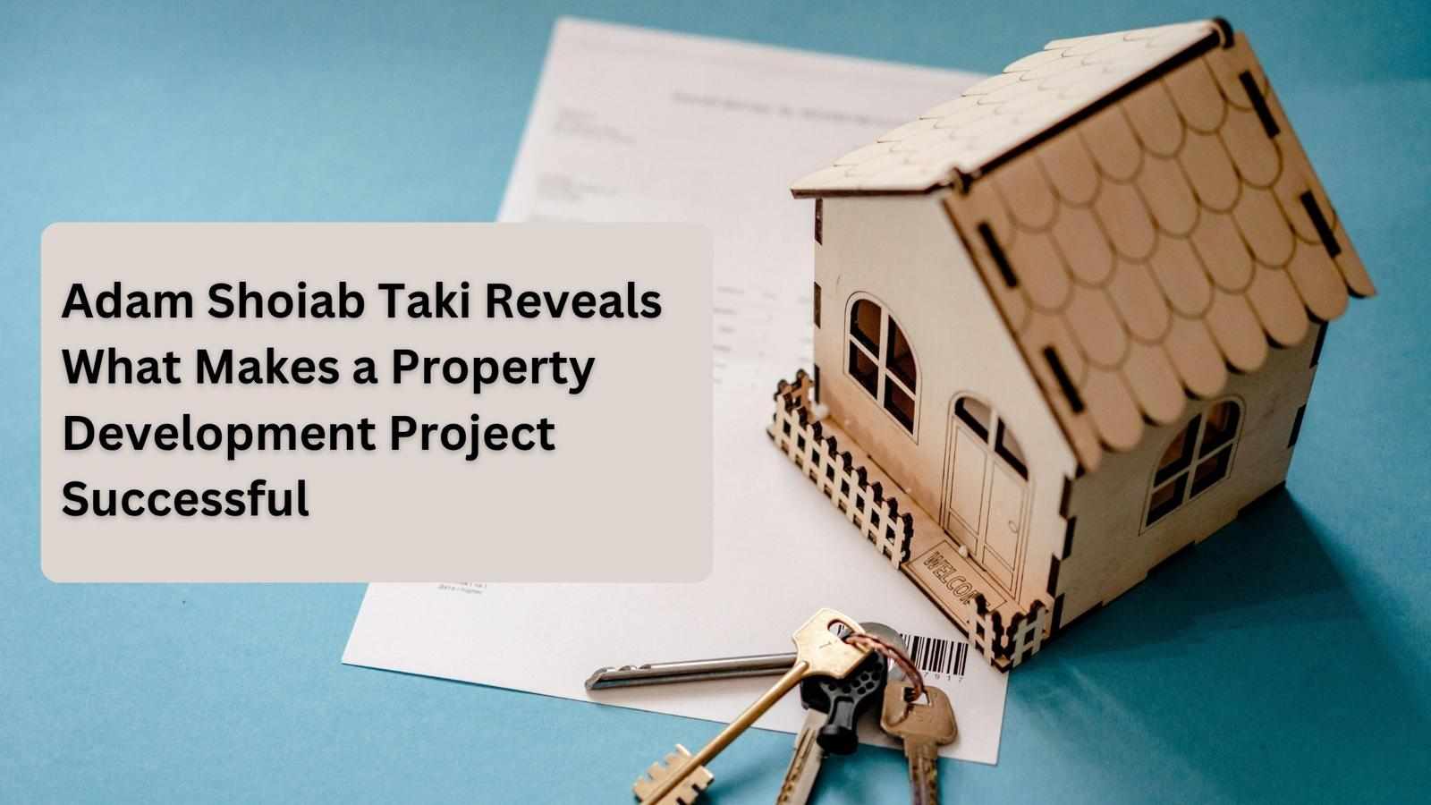 Adam Shoiab Taki Reveals What Makes a Property Development Project Successful